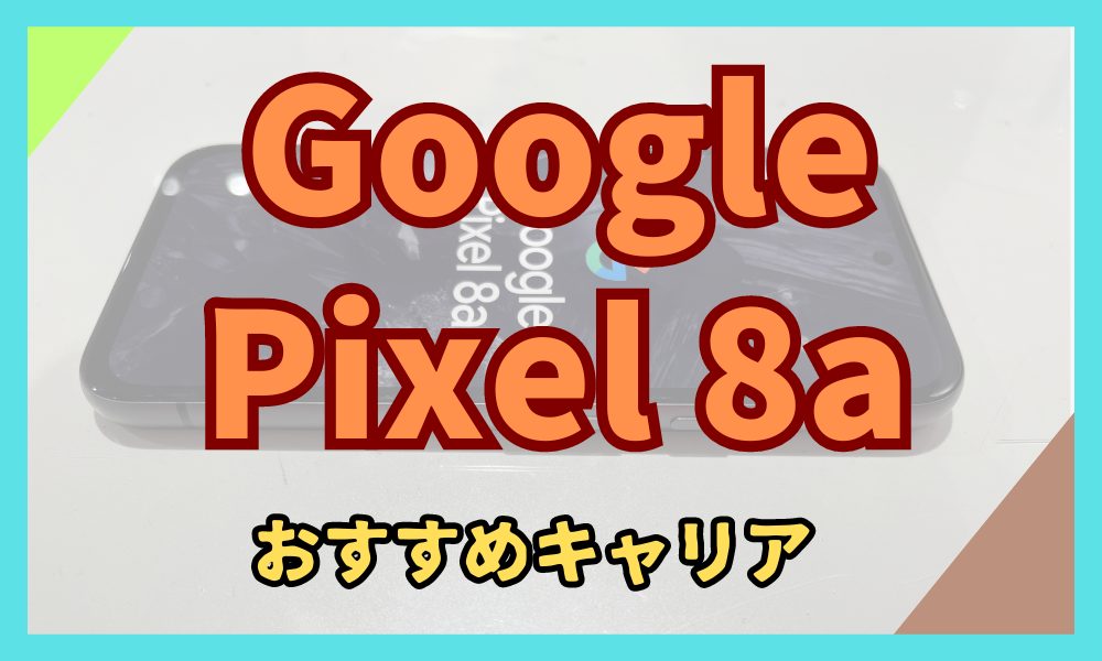 Google Pixel 8aの購入におすすめのキャリア