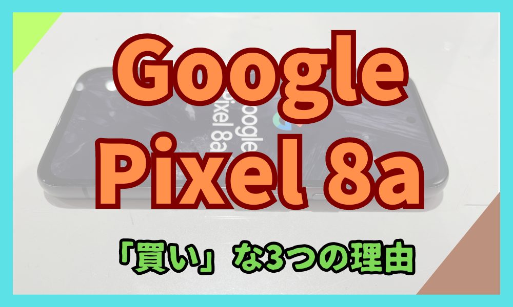 Google Pixel 8aが買いな3つの理由