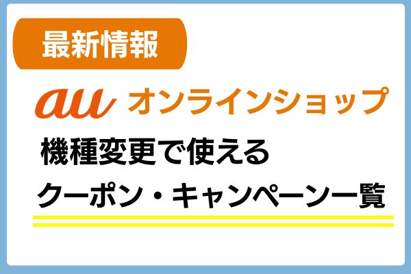 auオンラインショップの機種変更で使えるクーポン・キャンペーンの最新情報