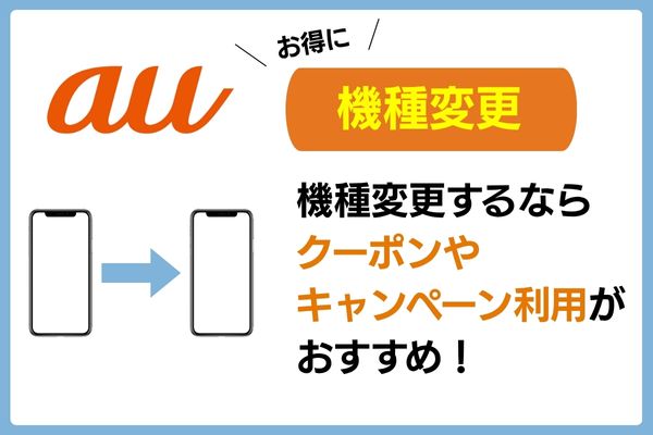 auで機種変更する場合はクーポンやキャンペーン利用がおすすめ