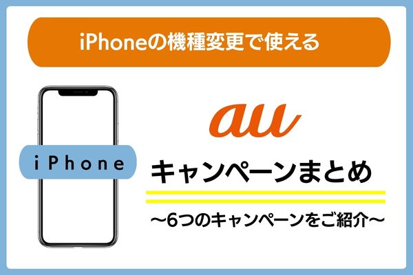 iPhoneの機種変更で使えるauの6つのキャンペーンを紹介