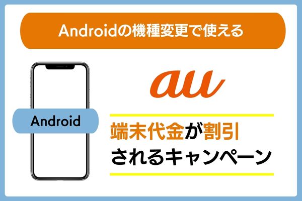 Androidの機種変更をする際、端末料金が割引されるauのキャンペーン