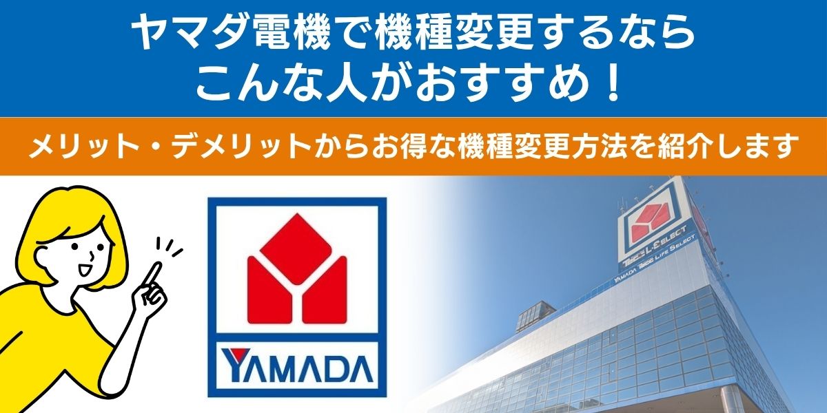 ヤマダ電機で機種変更するならこんな人がおすすめ！メリット・デメリットからお得な機種変更方法を紹介します