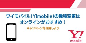 ワイモバイル(Y!mobile)の機種変更はオンラインがおすすめ！キャンペーンを活用しよう