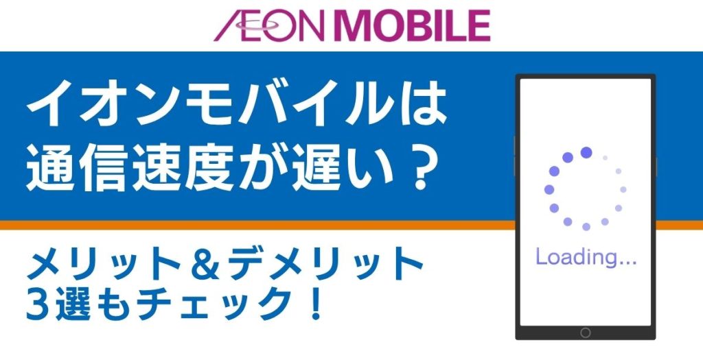 イオンモバイルは通信速度が遅い？メリット＆デメリット3選もチェック！