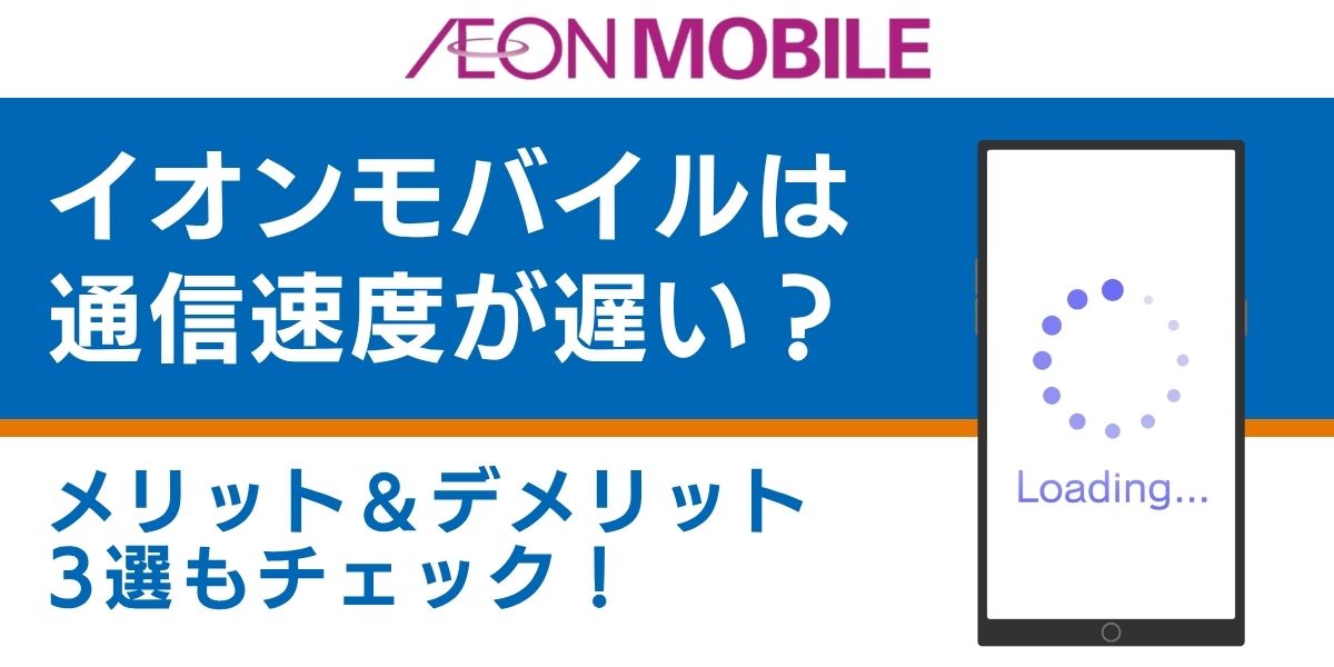 イオンモバイルは通信速度が遅い?メリット&デメリット3選もチェック!