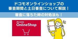 ドコモオンラインショップの審査期間と土日審査について解説！審査に落ちた時の対処法も！
