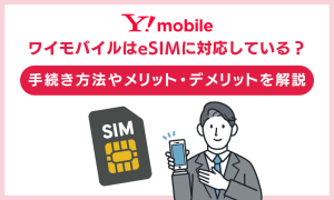 ワイモバイルはeSIMに対応している？手続き方法やメリット・デメリットを解説