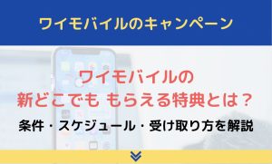 ワイモバイルの新どこでももらえる特典とは？条件・スケジュール・受け取り方を解説