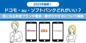 2025年最新！ドコモ・au・ソフトバンクどれがいい？気になる料金プランや電波・繋がりやすさについて解説