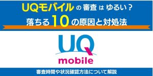 UQモバイルの審査はゆるい？落ちる10の原因と対処法！審査時間や状況確認方法