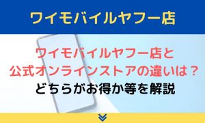 ワイモバイルヤフー店と公式オンラインストアの違いを解説！どちらがお得？