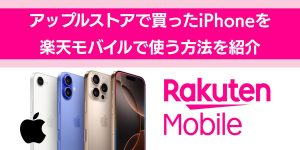 アップルストアで買ったiPhoneを楽天モバイルで使う方法を紹介