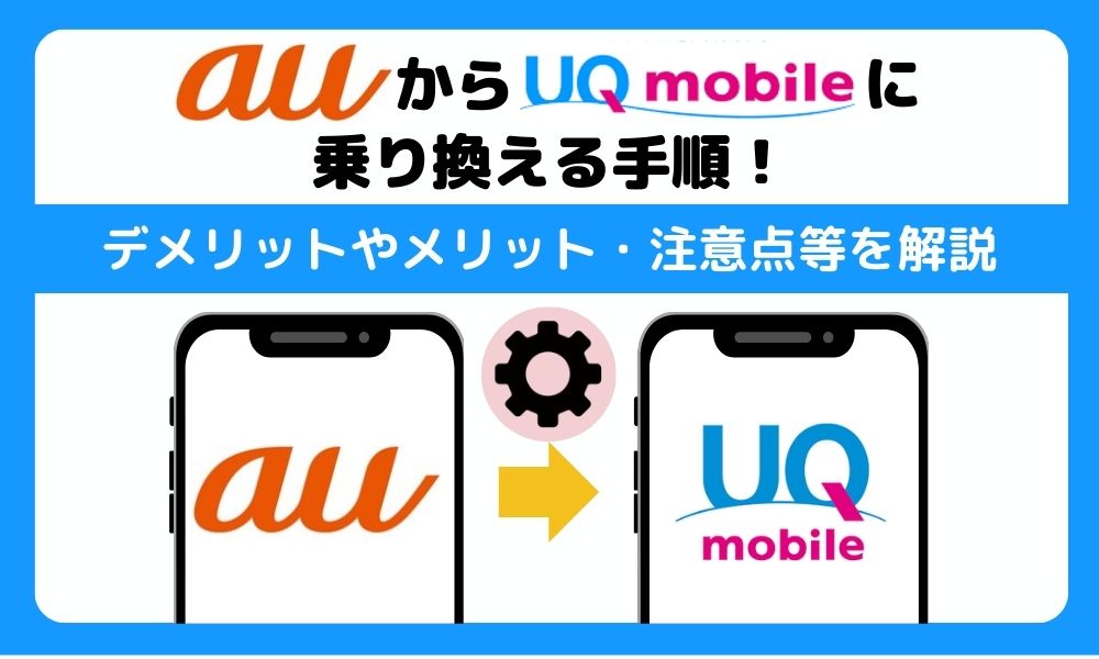 auからUQモバイルに乗り換える手順！デメリットやメリット・注意点等を解説
