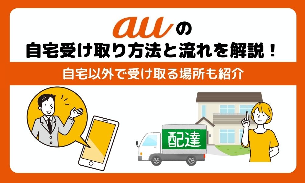 auの自宅受け取り方法と流れを解説！自宅以外で受け取る場所も紹介