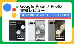 Google Pixel 7 Proの実機レビュー！使ってわかったメリット・デメリット紹介
