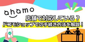 ahamo（アハモ）は店舗で対応してる？ドコモショップでの手続き方法について解説！