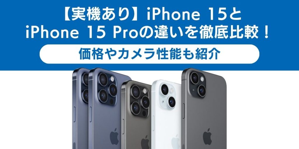 【実機あり】iPhone 15とiPhone 15 Proの違いを徹底比較！価格やカメラ性能も紹介