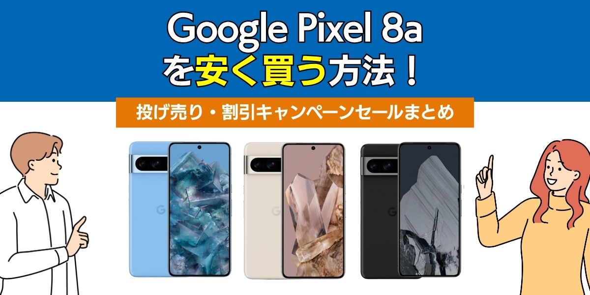 google pixel 8a 安く買う方法 投げ売り・割引キャンペーンセールまとめ