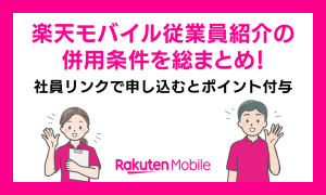 楽天モバイル従業員紹介の併用条件を総まとめ！社員リンクで申し込むとポイント付与