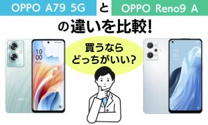 OPPO A79 5GとOPPO Reno9 Aの違いを比較！買うならどっちがいい？