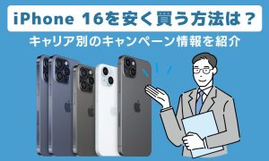iPhone16を安く買う方法は？どこで買うのがお得？キャリア別のキャンペーン情報まとめ