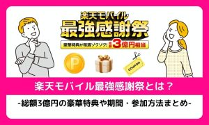 【終了】楽天モバイル最強感謝祭とは？総額3億円の豪華特典や期間・参加方法まとめ