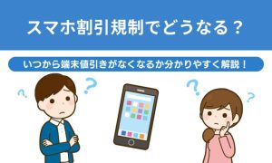 【2025年10月最新】スマホ割引規制でどうなる？いつから端末値引きがなくなるか分かりやすく解説！