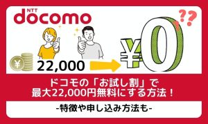 ドコモの「お試し割」で最大22,000円無料にする方法！メリット・デメリットなどを解説