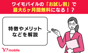 ワイモバイルの「お試し割」で最大6ヶ月間無料になる！？特徴やメリットなどを解説
