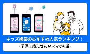 キッズ携帯のおすすめ人気ランキング！子供に持たせたいスマホ6選