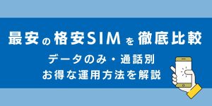 2025年最新！最安の格安SIMを徹底比較！データのみ・通話別にお得な運用方法を解説