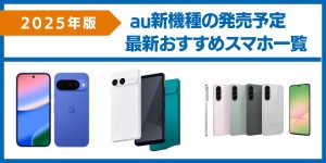 au新機種の発売予定【2025年】｜最新おすすめスマホ一覧